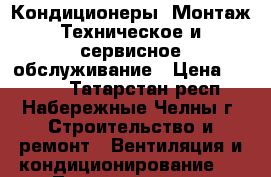 Кондиционеры. Монтаж.Техническое и сервисное обслуживание › Цена ­ 1 500 - Татарстан респ., Набережные Челны г. Строительство и ремонт » Вентиляция и кондиционирование   . Татарстан респ.